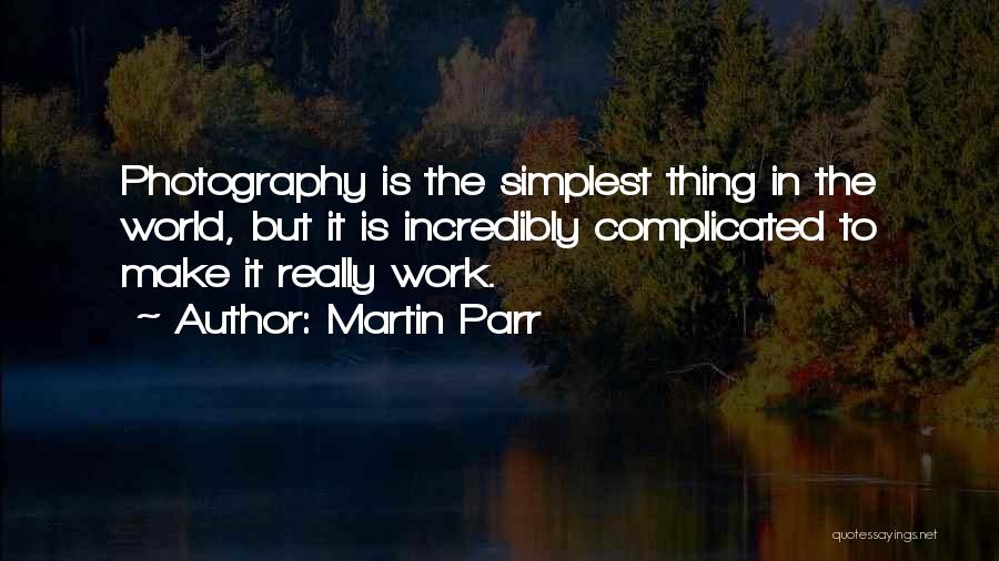 Martin Parr Quotes: Photography Is The Simplest Thing In The World, But It Is Incredibly Complicated To Make It Really Work.