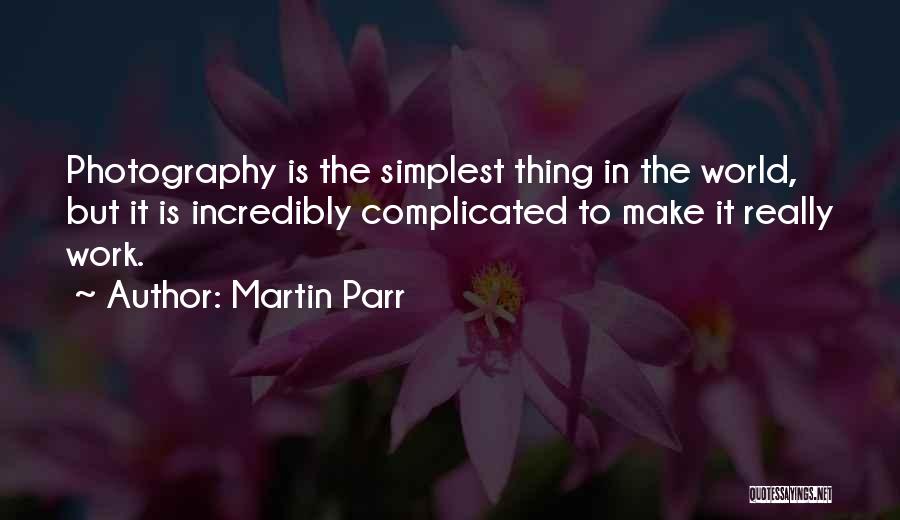 Martin Parr Quotes: Photography Is The Simplest Thing In The World, But It Is Incredibly Complicated To Make It Really Work.