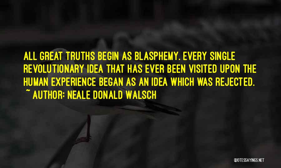 Neale Donald Walsch Quotes: All Great Truths Begin As Blasphemy. Every Single Revolutionary Idea That Has Ever Been Visited Upon The Human Experience Began