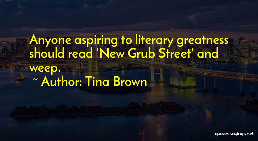 Tina Brown Quotes: Anyone Aspiring To Literary Greatness Should Read 'new Grub Street' And Weep.