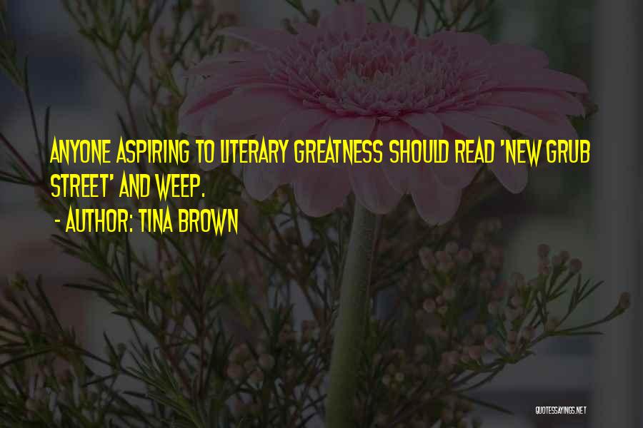 Tina Brown Quotes: Anyone Aspiring To Literary Greatness Should Read 'new Grub Street' And Weep.