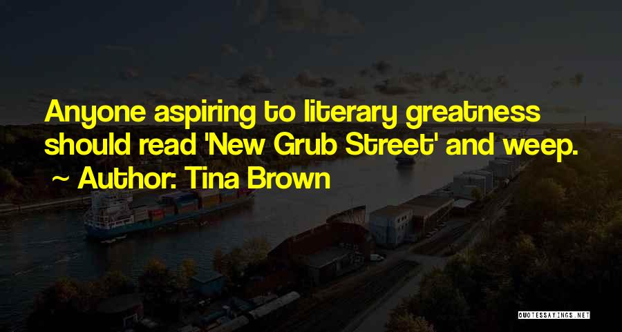 Tina Brown Quotes: Anyone Aspiring To Literary Greatness Should Read 'new Grub Street' And Weep.