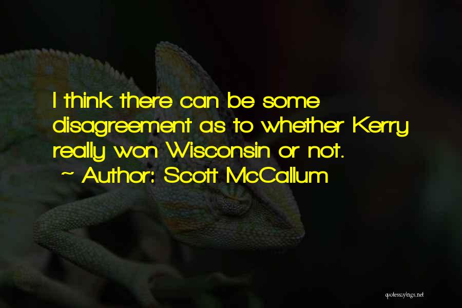 Scott McCallum Quotes: I Think There Can Be Some Disagreement As To Whether Kerry Really Won Wisconsin Or Not.