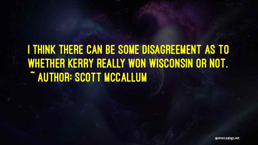 Scott McCallum Quotes: I Think There Can Be Some Disagreement As To Whether Kerry Really Won Wisconsin Or Not.