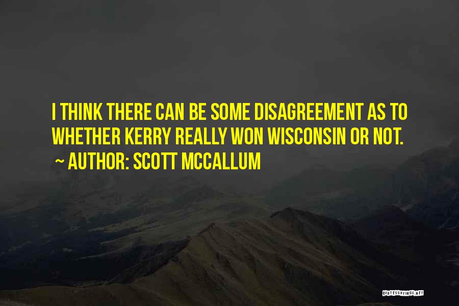 Scott McCallum Quotes: I Think There Can Be Some Disagreement As To Whether Kerry Really Won Wisconsin Or Not.