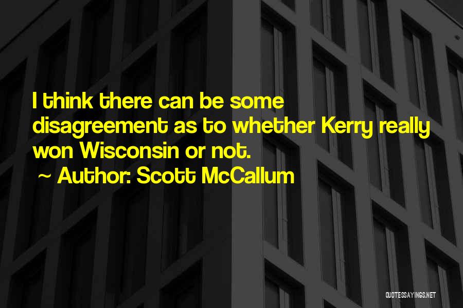 Scott McCallum Quotes: I Think There Can Be Some Disagreement As To Whether Kerry Really Won Wisconsin Or Not.