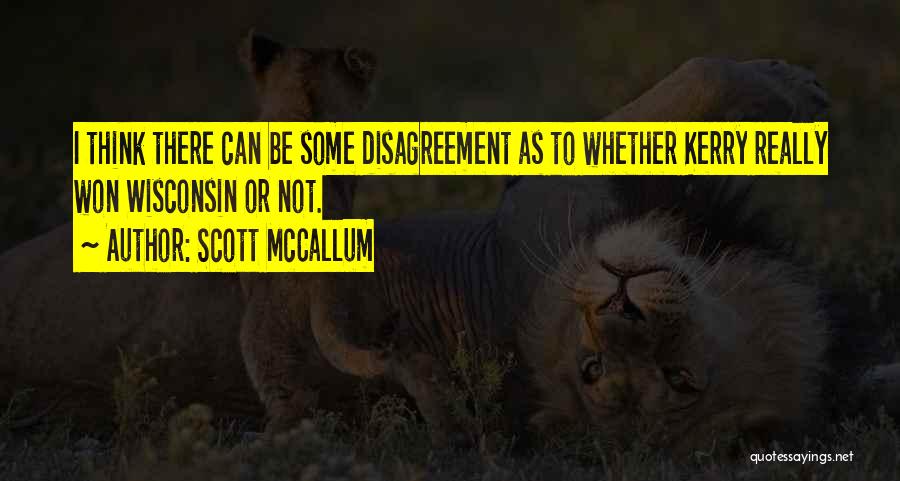 Scott McCallum Quotes: I Think There Can Be Some Disagreement As To Whether Kerry Really Won Wisconsin Or Not.