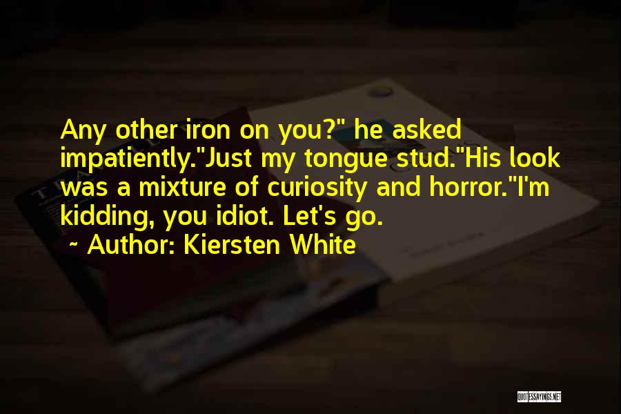 Kiersten White Quotes: Any Other Iron On You? He Asked Impatiently.just My Tongue Stud.his Look Was A Mixture Of Curiosity And Horror.i'm Kidding,