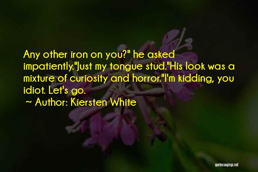 Kiersten White Quotes: Any Other Iron On You? He Asked Impatiently.just My Tongue Stud.his Look Was A Mixture Of Curiosity And Horror.i'm Kidding,