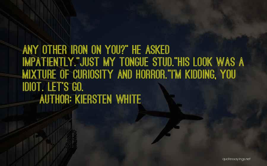 Kiersten White Quotes: Any Other Iron On You? He Asked Impatiently.just My Tongue Stud.his Look Was A Mixture Of Curiosity And Horror.i'm Kidding,