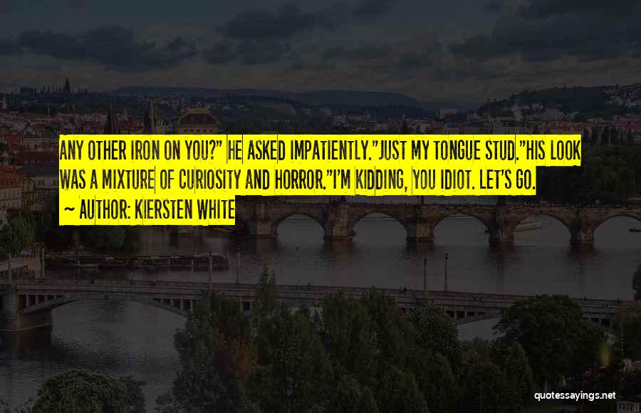 Kiersten White Quotes: Any Other Iron On You? He Asked Impatiently.just My Tongue Stud.his Look Was A Mixture Of Curiosity And Horror.i'm Kidding,