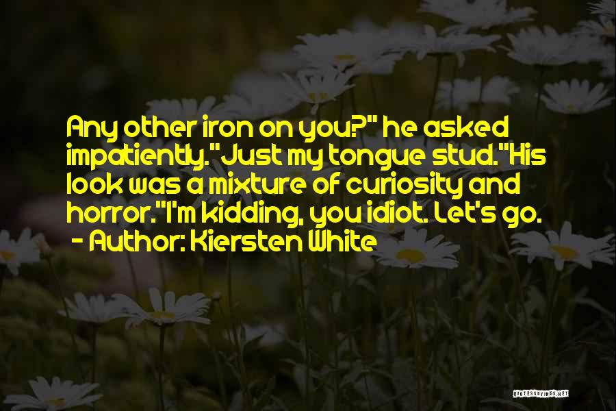 Kiersten White Quotes: Any Other Iron On You? He Asked Impatiently.just My Tongue Stud.his Look Was A Mixture Of Curiosity And Horror.i'm Kidding,