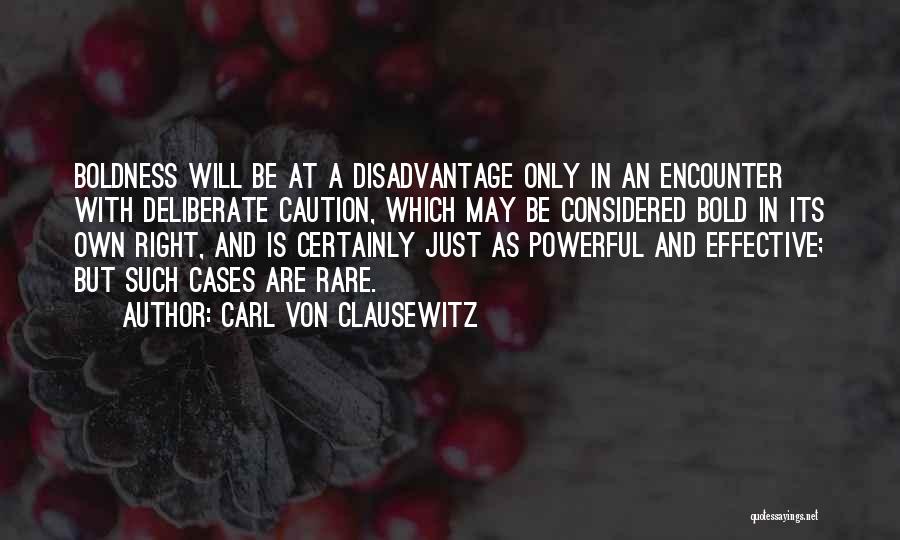 Carl Von Clausewitz Quotes: Boldness Will Be At A Disadvantage Only In An Encounter With Deliberate Caution, Which May Be Considered Bold In Its