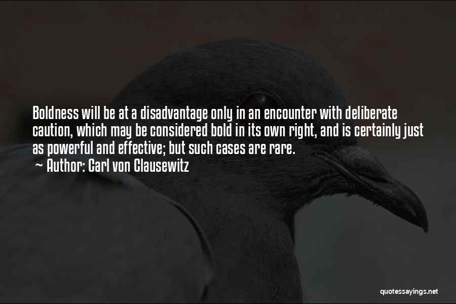 Carl Von Clausewitz Quotes: Boldness Will Be At A Disadvantage Only In An Encounter With Deliberate Caution, Which May Be Considered Bold In Its