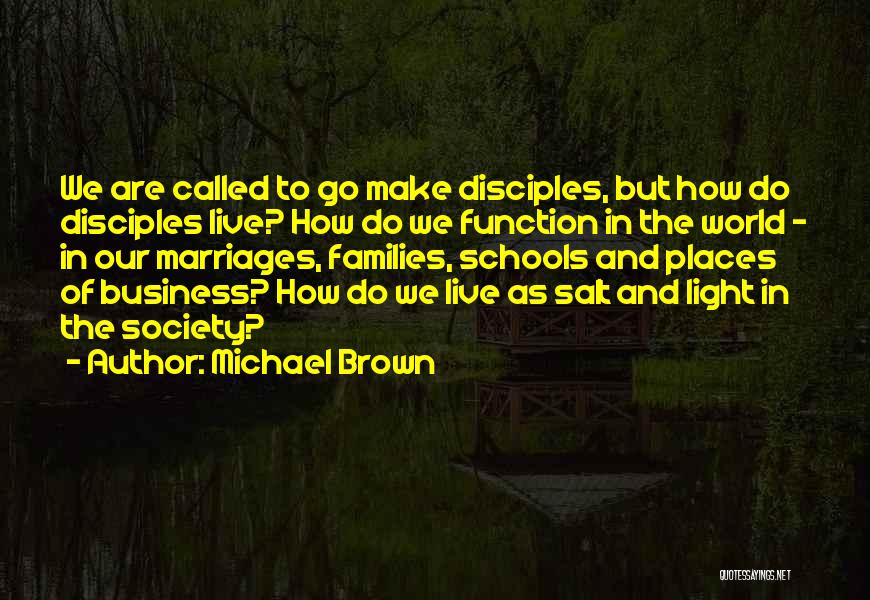 Michael Brown Quotes: We Are Called To Go Make Disciples, But How Do Disciples Live? How Do We Function In The World -