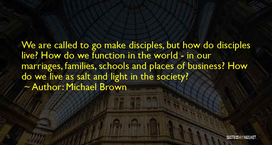 Michael Brown Quotes: We Are Called To Go Make Disciples, But How Do Disciples Live? How Do We Function In The World -