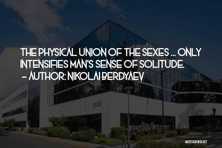 Nikolai Berdyaev Quotes: The Physical Union Of The Sexes ... Only Intensifies Man's Sense Of Solitude.