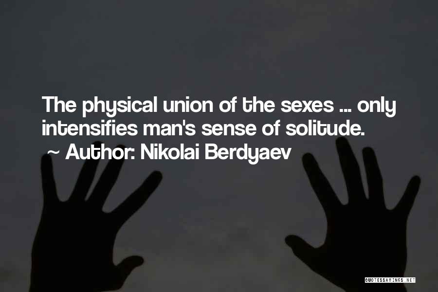 Nikolai Berdyaev Quotes: The Physical Union Of The Sexes ... Only Intensifies Man's Sense Of Solitude.
