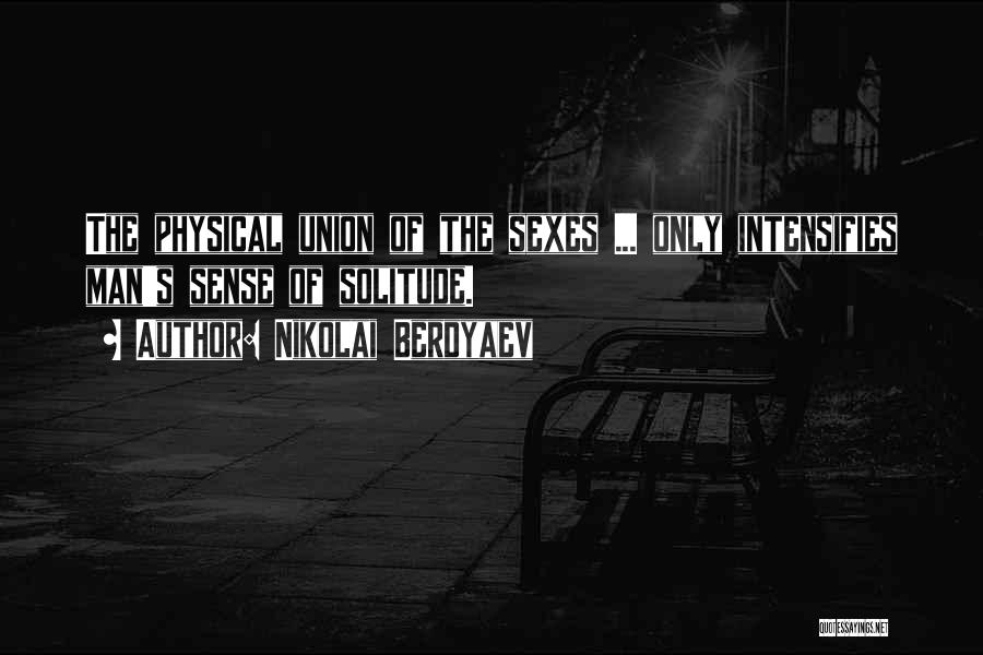 Nikolai Berdyaev Quotes: The Physical Union Of The Sexes ... Only Intensifies Man's Sense Of Solitude.