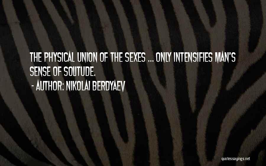 Nikolai Berdyaev Quotes: The Physical Union Of The Sexes ... Only Intensifies Man's Sense Of Solitude.