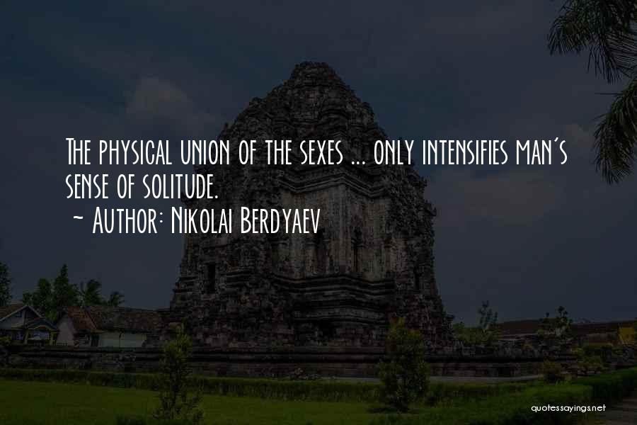 Nikolai Berdyaev Quotes: The Physical Union Of The Sexes ... Only Intensifies Man's Sense Of Solitude.
