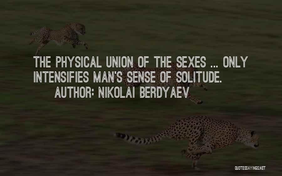 Nikolai Berdyaev Quotes: The Physical Union Of The Sexes ... Only Intensifies Man's Sense Of Solitude.