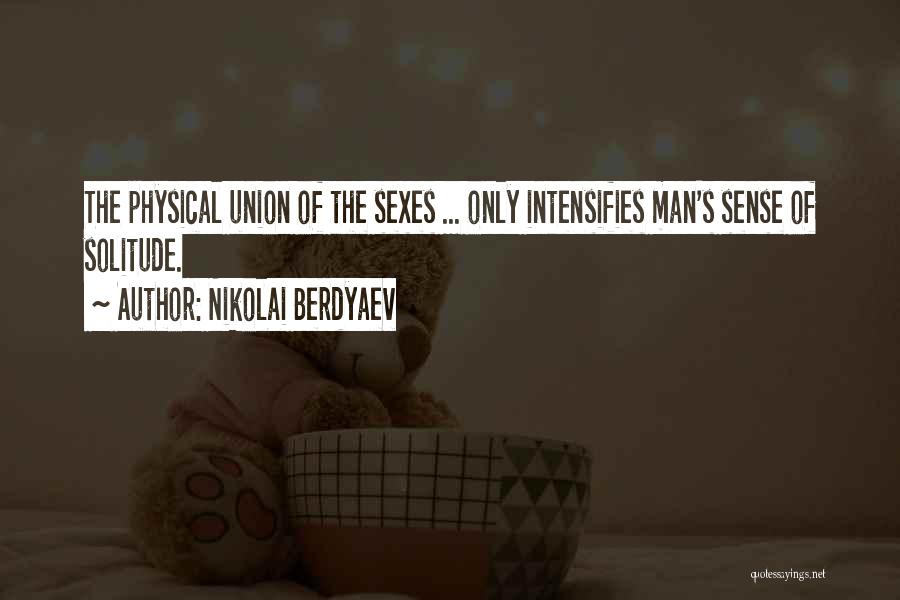 Nikolai Berdyaev Quotes: The Physical Union Of The Sexes ... Only Intensifies Man's Sense Of Solitude.