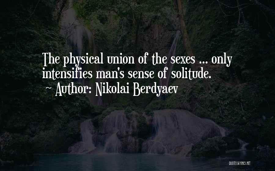 Nikolai Berdyaev Quotes: The Physical Union Of The Sexes ... Only Intensifies Man's Sense Of Solitude.