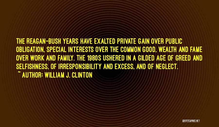 William J. Clinton Quotes: The Reagan-bush Years Have Exalted Private Gain Over Public Obligation, Special Interests Over The Common Good, Wealth And Fame Over