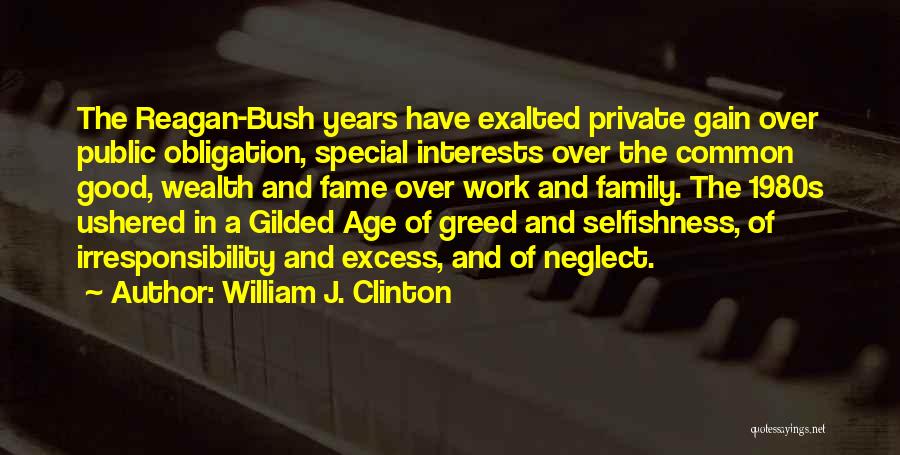 William J. Clinton Quotes: The Reagan-bush Years Have Exalted Private Gain Over Public Obligation, Special Interests Over The Common Good, Wealth And Fame Over