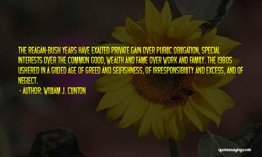 William J. Clinton Quotes: The Reagan-bush Years Have Exalted Private Gain Over Public Obligation, Special Interests Over The Common Good, Wealth And Fame Over