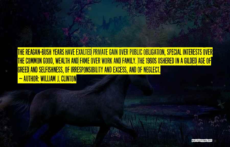 William J. Clinton Quotes: The Reagan-bush Years Have Exalted Private Gain Over Public Obligation, Special Interests Over The Common Good, Wealth And Fame Over