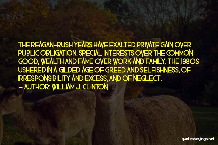 William J. Clinton Quotes: The Reagan-bush Years Have Exalted Private Gain Over Public Obligation, Special Interests Over The Common Good, Wealth And Fame Over