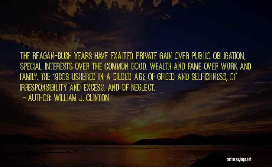 William J. Clinton Quotes: The Reagan-bush Years Have Exalted Private Gain Over Public Obligation, Special Interests Over The Common Good, Wealth And Fame Over