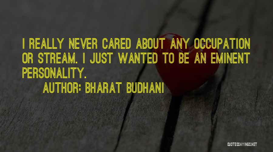 Bharat Budhani Quotes: I Really Never Cared About Any Occupation Or Stream. I Just Wanted To Be An Eminent Personality.