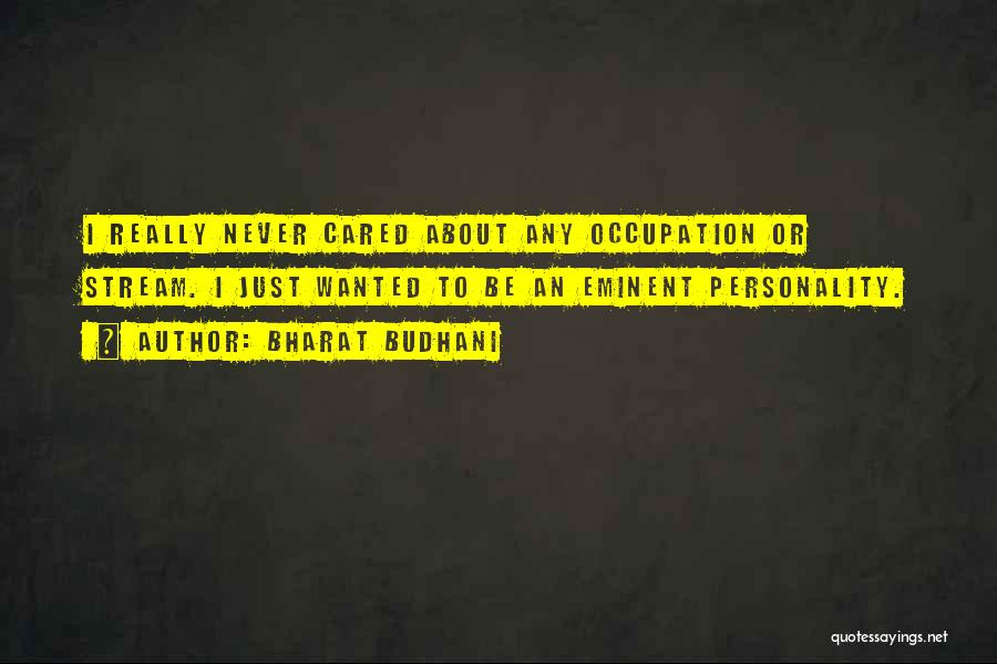 Bharat Budhani Quotes: I Really Never Cared About Any Occupation Or Stream. I Just Wanted To Be An Eminent Personality.