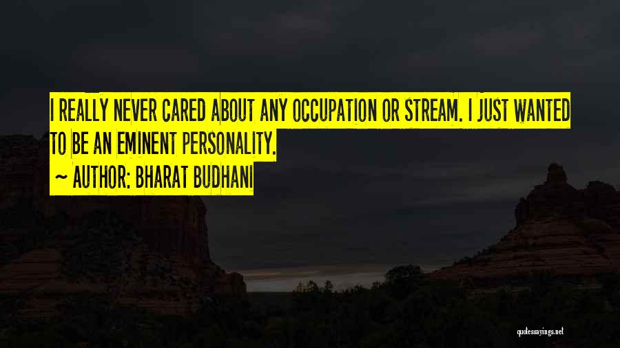 Bharat Budhani Quotes: I Really Never Cared About Any Occupation Or Stream. I Just Wanted To Be An Eminent Personality.