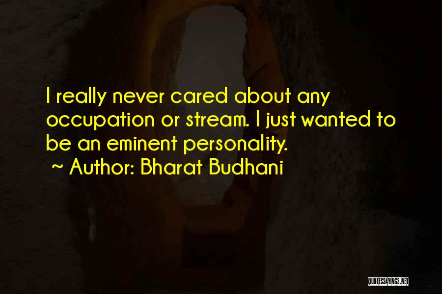 Bharat Budhani Quotes: I Really Never Cared About Any Occupation Or Stream. I Just Wanted To Be An Eminent Personality.