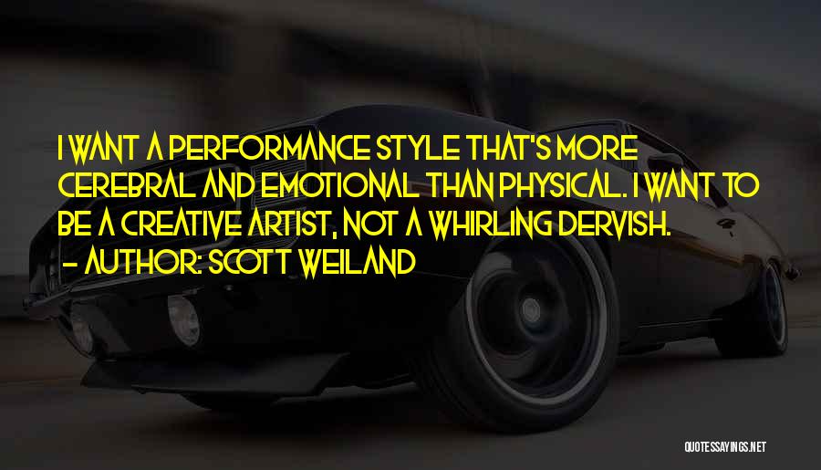 Scott Weiland Quotes: I Want A Performance Style That's More Cerebral And Emotional Than Physical. I Want To Be A Creative Artist, Not