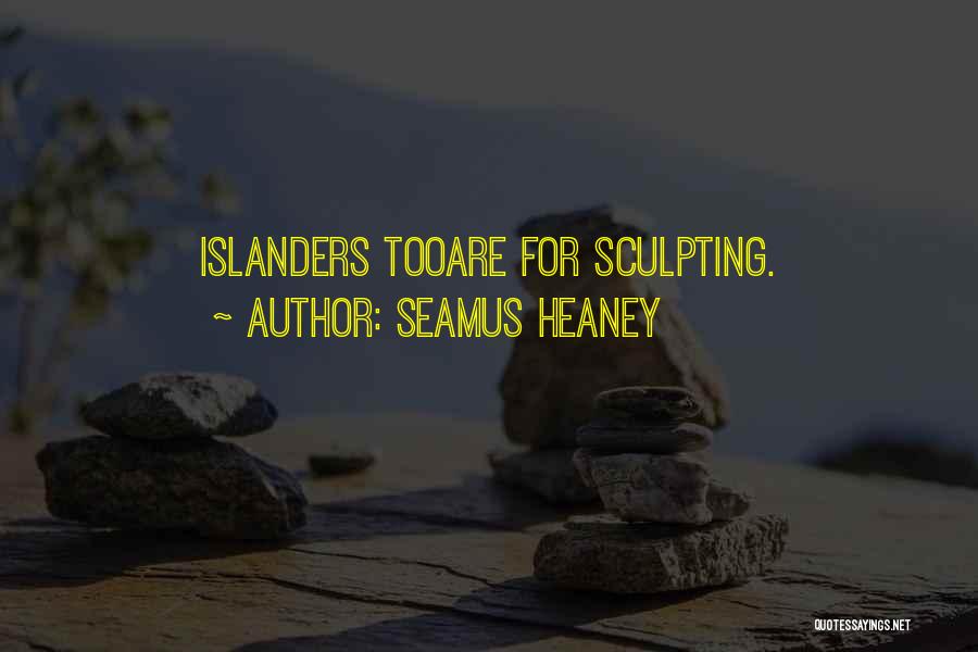 Seamus Heaney Quotes: Islanders Tooare For Sculpting.