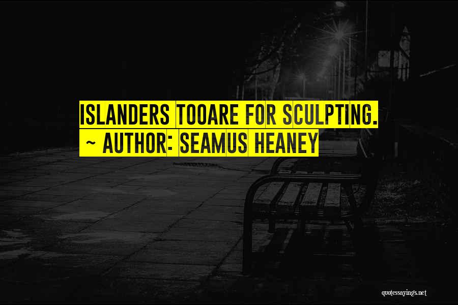 Seamus Heaney Quotes: Islanders Tooare For Sculpting.