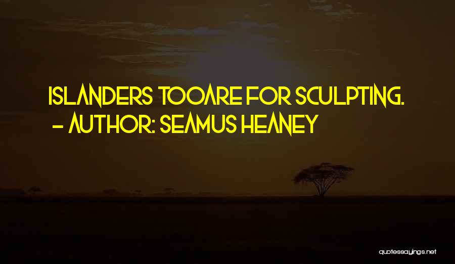 Seamus Heaney Quotes: Islanders Tooare For Sculpting.