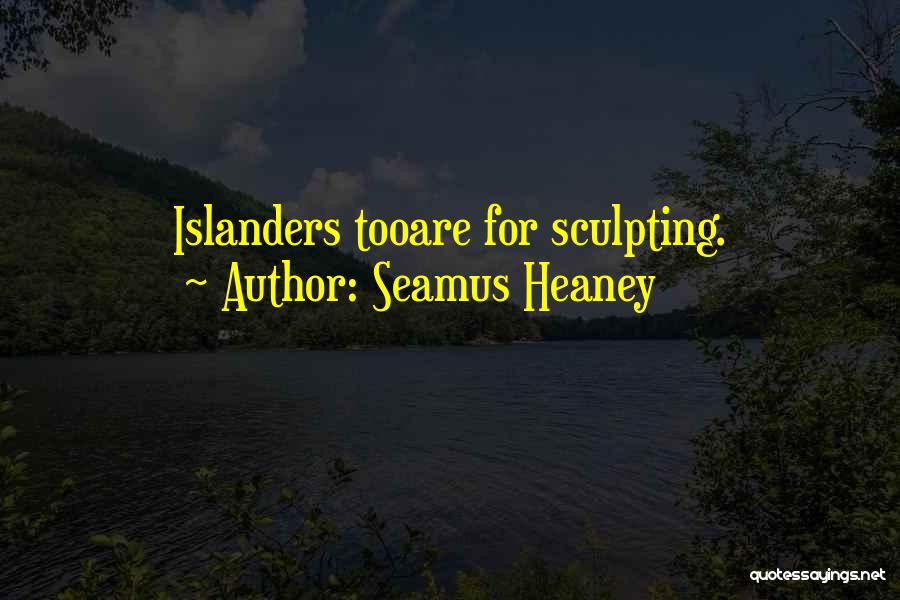 Seamus Heaney Quotes: Islanders Tooare For Sculpting.