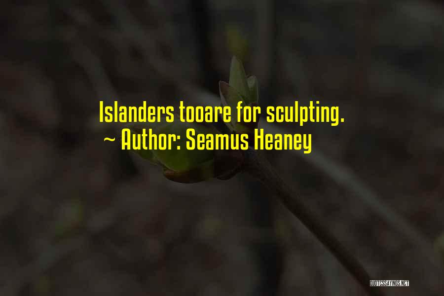 Seamus Heaney Quotes: Islanders Tooare For Sculpting.