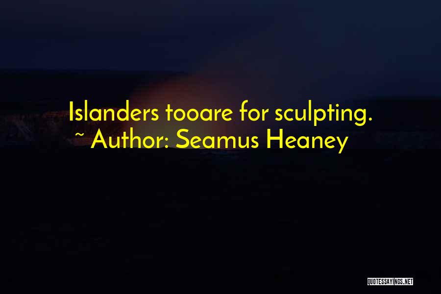 Seamus Heaney Quotes: Islanders Tooare For Sculpting.