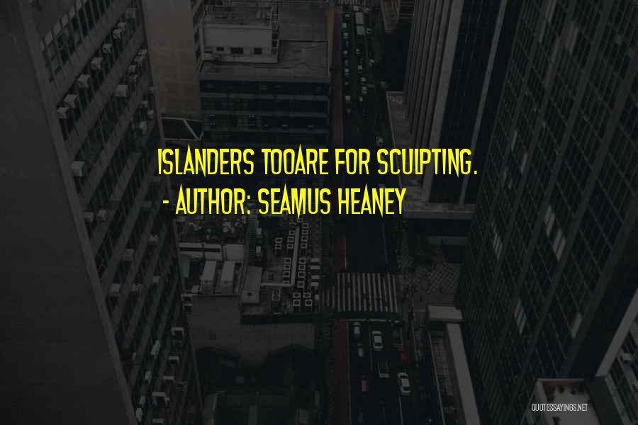Seamus Heaney Quotes: Islanders Tooare For Sculpting.