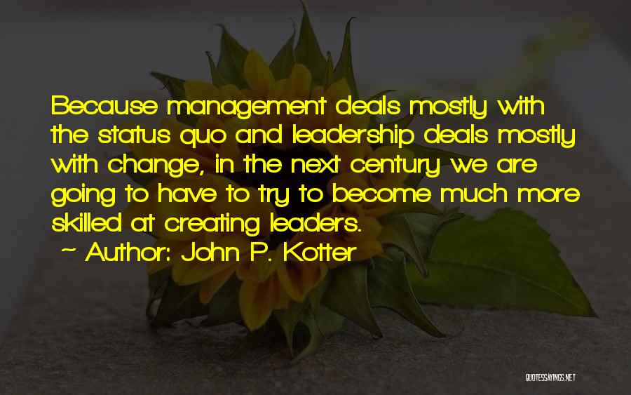 John P. Kotter Quotes: Because Management Deals Mostly With The Status Quo And Leadership Deals Mostly With Change, In The Next Century We Are