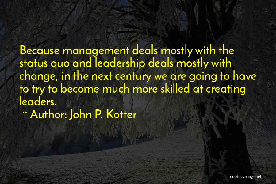 John P. Kotter Quotes: Because Management Deals Mostly With The Status Quo And Leadership Deals Mostly With Change, In The Next Century We Are