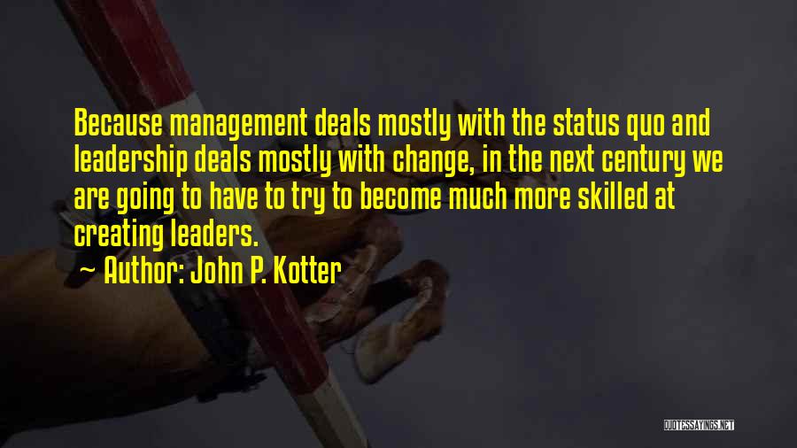 John P. Kotter Quotes: Because Management Deals Mostly With The Status Quo And Leadership Deals Mostly With Change, In The Next Century We Are