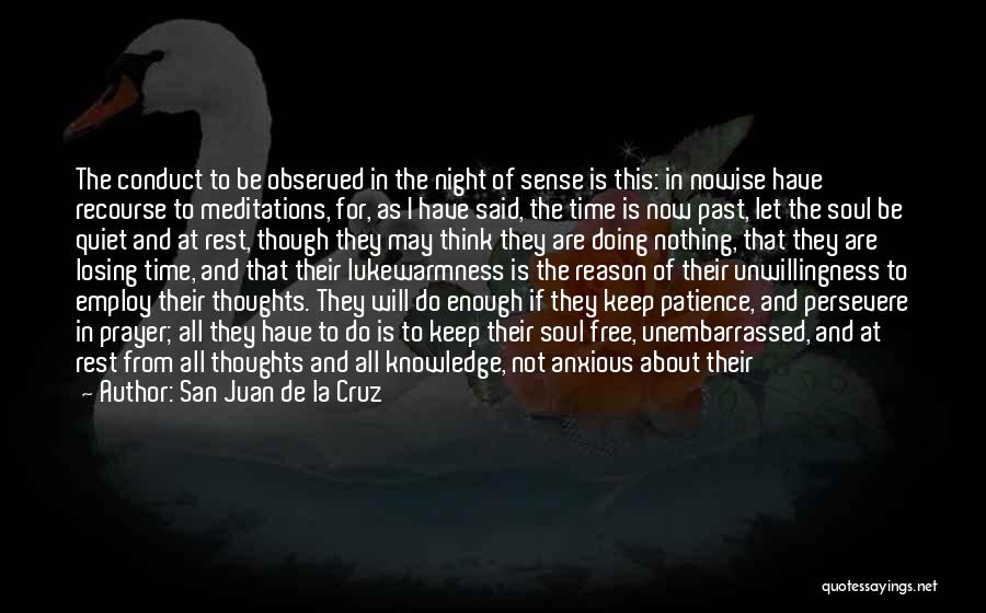 San Juan De La Cruz Quotes: The Conduct To Be Observed In The Night Of Sense Is This: In Nowise Have Recourse To Meditations, For, As